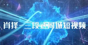 肖择-抖音同城短视频，​三段式同城短视频实操-项目资源库