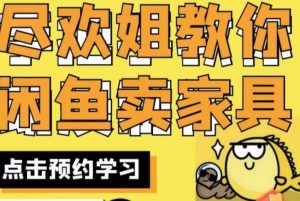 尽欢·闲鱼家具实战经验,手把手教你在闲鱼开家具网店-项目资源库