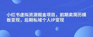 小红书虚拟资源掘金项目，前期卖简历模板变现，后期私域个人IP变现，日入300，长期稳定【揭秘】-项目资源库