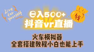 日入500+抖音vr直播火车模拟器全套搭建教程小白也能上手-项目资源库