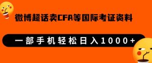 微博超话卖cfa、frm等国际考证虚拟资料,一单300+,一部手机轻松日入1000+-项目资源库
