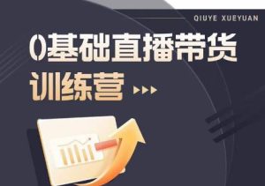 2023直播带货入门进阶运营实训课程,新手直播运营培训实操课-项目资源库