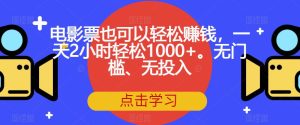 电影票也可以轻松赚钱,一天2小时轻松1000+。无门槛、无投入【揭秘】-项目资源库