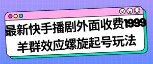 最新快手播剧外面收费1999羊群效应螺旋起号玩法配合流量日入几百完全不是问题-项目资源库