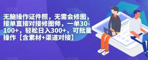 无脑操作证件照，无需会修图，轻松日入300+，可批量操作【含素材+渠道对接】-项目资源库