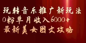 玩转音乐推广新玩法，0粉单月收入6000+，最新美女图文攻略【揭秘】-项目资源库