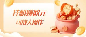 挂机赚欧元，单窗口5-10+，小白可操作，可放大【揭秘】-项目资源库