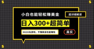 小白一周到手300刀，GG2U玩游戏赚美金，不懂英语也能赚钱【揭秘】-项目资源库