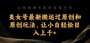 美女号最新搬运过原创和原创玩法,让小白轻松日入上千+【揭秘】-项目资源库