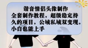 谐音情侣头像制作全套制作教程，超级稳定持久的项目，公域私域双变现，小白也能上手【揭秘】-项目资源库