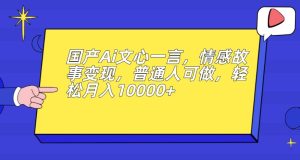 国产Ai文心一言，情感故事变现，普通人可做，轻松月入10000+【揭秘】-项目资源库