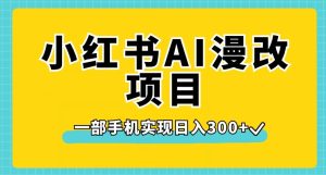 小红书AI漫改项目,一部手机实现日入300+【揭秘】-项目资源库