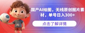 国产AI绘图,无线原创图片素材,单号日入300+【揭秘】-项目资源库