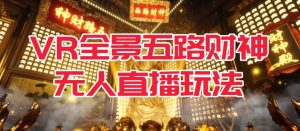 VR全景模式五路财神无人直播玩法，抖音目前最火的玩法独家制作【吸金又吸睛】-项目资源库