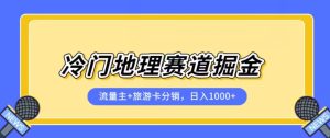 冷门地理赛道流量主+旅游卡分销全新课程，日入四位数，小白容易上手-项目资源库