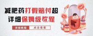 外面收费2800的减肥药打假赔付超详细教程解析，稳稳下车【详细玩法教程】【仅揭秘】-项目资源库