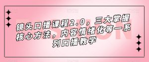 镜头口播课程2.0，三大掌握核心方法，内容情绪化等一系列口播教学-项目资源库