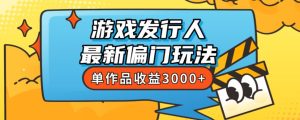 斥资8888学的游戏发行人最新偏门玩法，单作品收益3000+，新手很容易上手【揭秘】-项目资源库