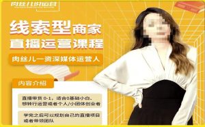 线索型商家小风车直播运营课程，留资直播间直播带货0-1手把手教学，操盘手助力从0-1轻松做-项目资源库
