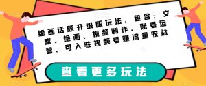 绘画话题升级版玩法,包含:文案、绘画、视频制作、账号运营,可入驻视频号赚流量收益-项目资源库
