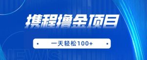 携程最新撸金项目，只需一部手机，单机日入100+【揭秘】-项目资源库