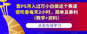 靠PS月入过万小白做这个赛道很吃香每天2小时,简单且暴利(教学+资料)-项目资源库