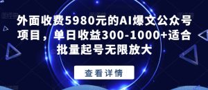 外面收费5980元的AI爆文公众号项目,单日收益300-1000+适合批量起号无限放大【揭秘】-项目资源库