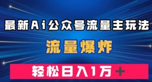最新AI公众号流量主玩法，流量爆炸，轻松月入一万＋【揭秘】-项目资源库