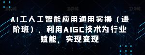 AI工人工智能应用通用实操(进阶班),利用AIGC技术为行业赋能,实现变现-项目资源库