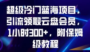 超级冷门蓝海项目，引流领取云盘会员，1小时300+，附保姆级教程-项目资源库