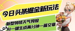 今日头条掘金新玩法，关于新型领域天气预报，AI一键生成两分钟一篇文章，复制粘贴轻松月入5000+-项目资源库