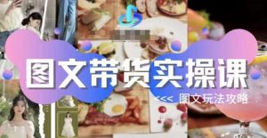图文带货实操课,图文玩法攻略玩法-项目资源库
