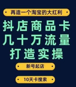 抖店商品卡几十万流量打造实操,从新号起店到一天几十万搜索、推荐流量完整实操步骤-项目资源库