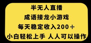 无人直播成语接龙小游戏，每天稳定收入200+，小白轻松上手人人可操作-项目资源库