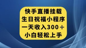 快手挂载生日祝福小程序，一天收入300+，小白轻松上手【揭秘】-项目资源库