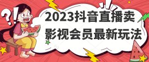 2023抖音直播卖影视会员最新玩法-项目资源库