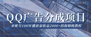 QQ广告分成项目保姆级教程，单账号100W播放量收益2000+【揭秘】-项目资源库