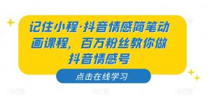 记住小程·抖音情感简笔动画课程，百万粉丝教你做抖音情感号-项目资源库