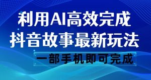 抖音故事最新玩法,通过AI一键生成文案和视频,日收入500一部手机即可完成【揭秘】-项目资源库