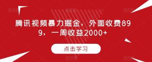 腾讯视频暴力掘金,外面收费899,一周收益2000+【揭秘】-项目资源库