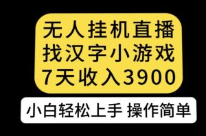 无人直播找汉字小游戏新玩法,7天收益3900,小白轻松上手人人可操作【揭秘】-项目资源库