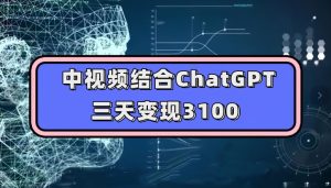 中视频结合ChatGPT,三天变现3100,人人可做玩法思路实操教学【揭秘】-项目资源库