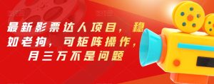 最新影票达人项目，稳如老狗，可矩阵操作，月三万不是问题【揭秘】-项目资源库