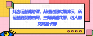 抖店运营高阶课，从理论到实操演示，从运营到战略布局，三频渠道共振，达人图文商品卡等-项目资源库