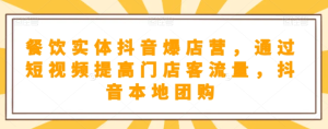 餐饮实体抖音爆店营,通过短视频提高门店客流量,抖音本地团购开通-项目资源库