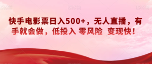 快手电影票日入500+，无人直播，有手就会做，低投入零风险变现快！【揭秘】-项目资源库