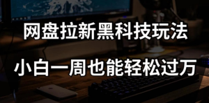 网盘拉新黑科技玩法,小白一周也能轻松过万【全套视频教程+黑科技】【揭秘】-项目资源库