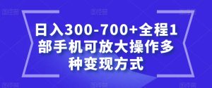 日入300-700+全程1部手机可放大操作多种变现方式【揭秘】-项目资源库