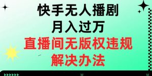 快手无人播剧月入过万，直播间无版权违规的解决办法【揭秘】-项目资源库