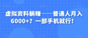 虚拟资料躺赚——普通人月入6000+？一部手机就行！-项目资源库